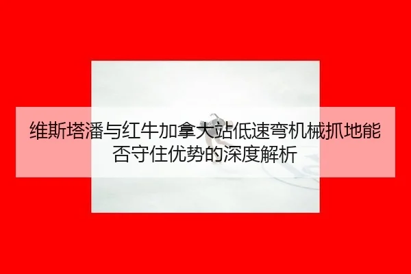 维斯塔潘与红牛加拿大站低速弯机械抓地能否守住优势的深度解析（jiuyou）