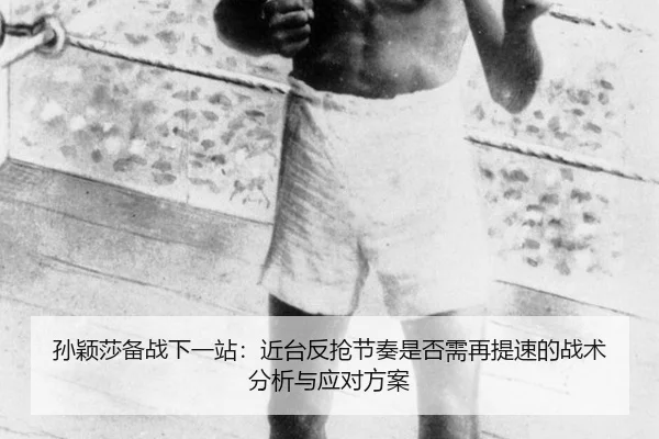孙颖莎备战下一站：近台反抢节奏是否需再提速的战术分析与应对方案（jiuyou）