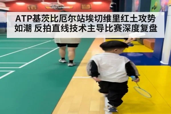 ATP基茨比厄尔站埃切维里红土攻势如潮 反拍直线技术主导比赛深度复盘（jiuyou）