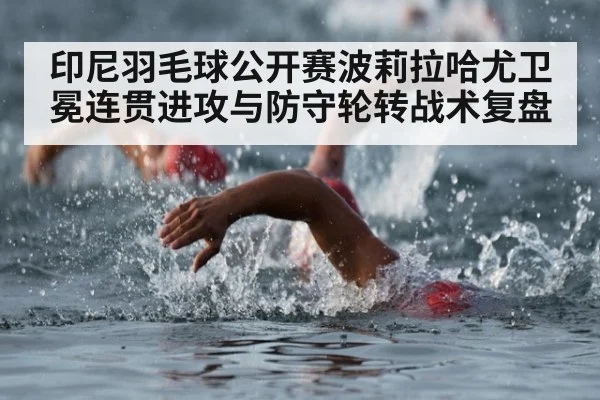 印尼羽毛球公开赛波莉拉哈尤卫冕连贯进攻与防守轮转战术复盘（jiuyou）