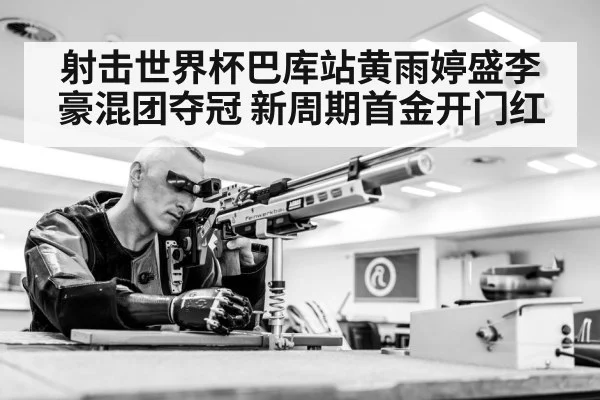 射击世界杯巴库站黄雨婷盛李豪混团夺冠 新周期首金开门红