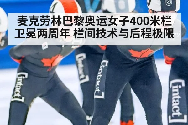 麦克劳林巴黎奥运女子400米栏卫冕两周年 栏间技术与后程极限 - jiuyou