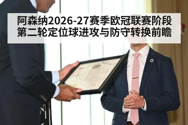 阿森纳2026-27赛季欧冠联赛阶段第二轮定位球进攻与防守转换前瞻（jiuyou）