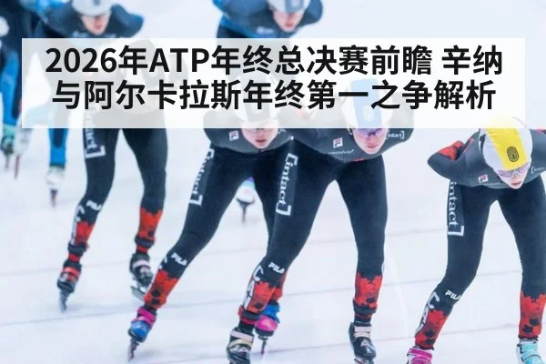 2026年ATP年终总决赛前瞻 辛纳与阿尔卡拉斯年终第一之争解析 | jiuyou