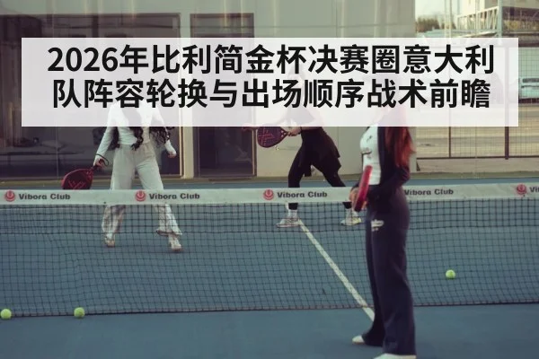 2026年比利简金杯决赛圈意大利队阵容轮换与出场顺序战术前瞻