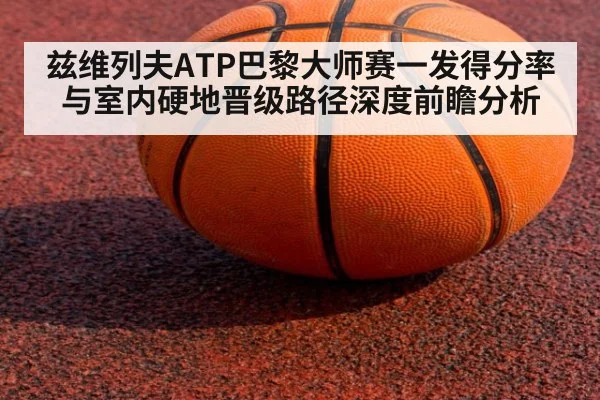 兹维列夫ATP巴黎大师赛一发得分率与室内硬地晋级路径深度前瞻分析